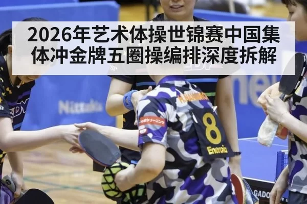 2026年艺术体操世锦赛中国集体冲金牌五圈操编排深度拆解